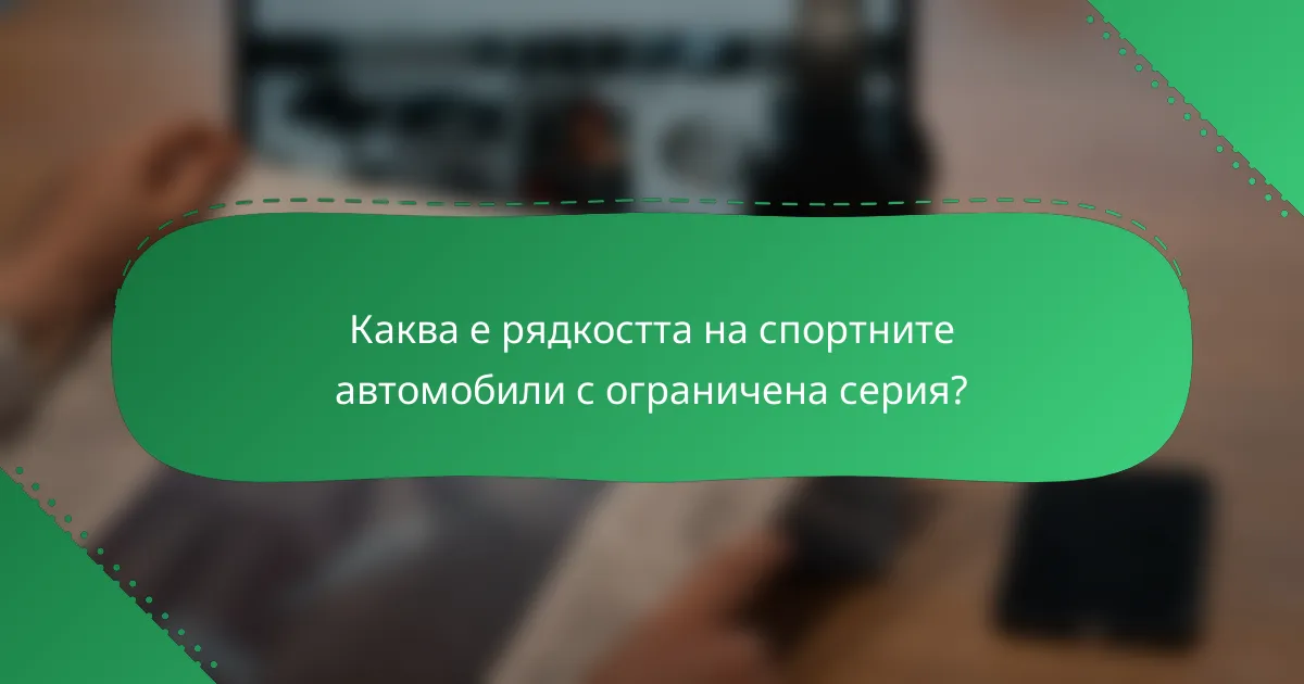 Каква е рядкостта на спортните автомобили с ограничена серия?