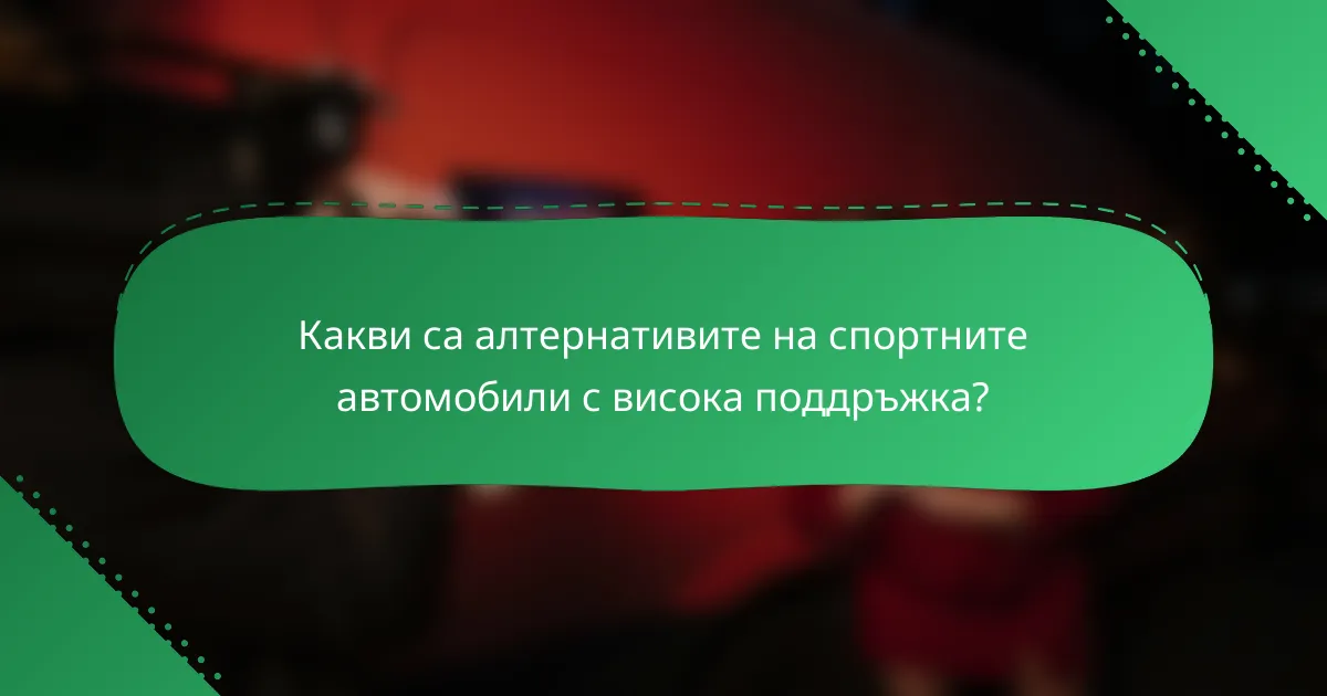 Какви са алтернативите на спортните автомобили с висока поддръжка?