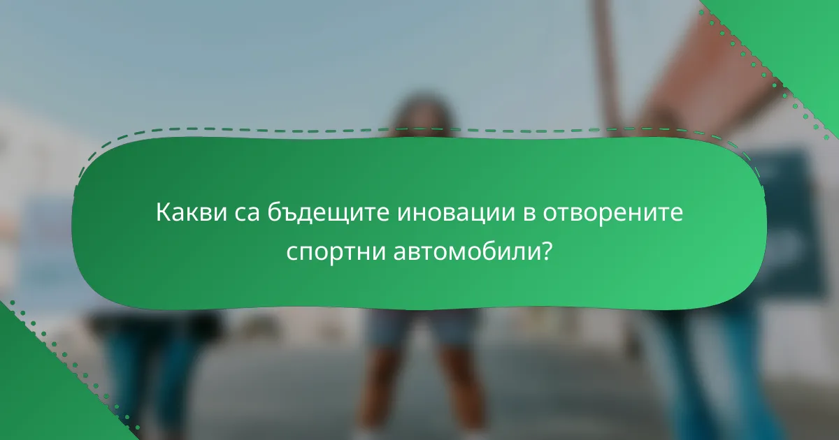 Какви са бъдещите иновации в отворените спортни автомобили?