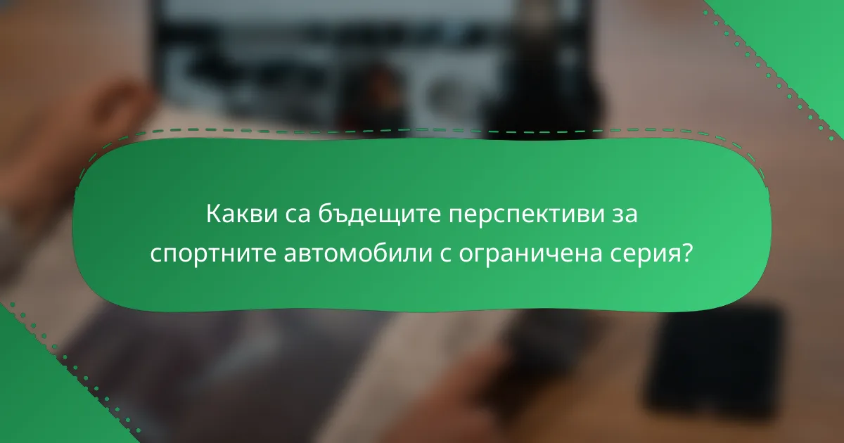 Какви са бъдещите перспективи за спортните автомобили с ограничена серия?