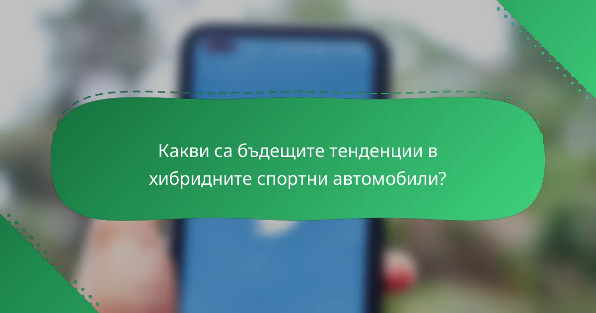 Какви са бъдещите тенденции в хибридните спортни автомобили?