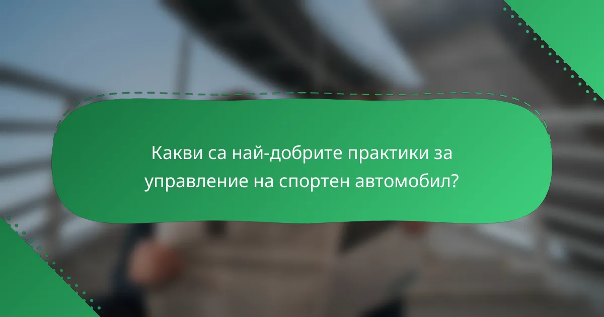 Какви са най-добрите практики за управление на спортен автомобил?