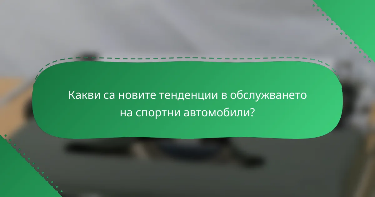 Какви са новите тенденции в обслужването на спортни автомобили?