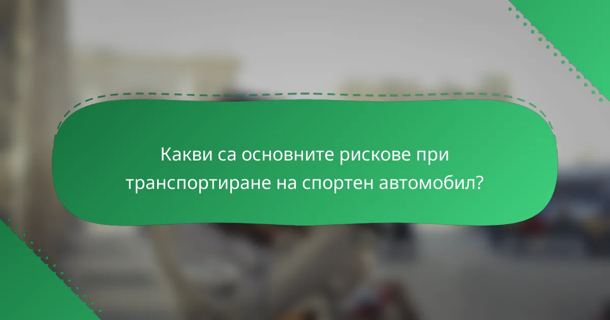 Какви са основните рискове при транспортиране на спортен автомобил?