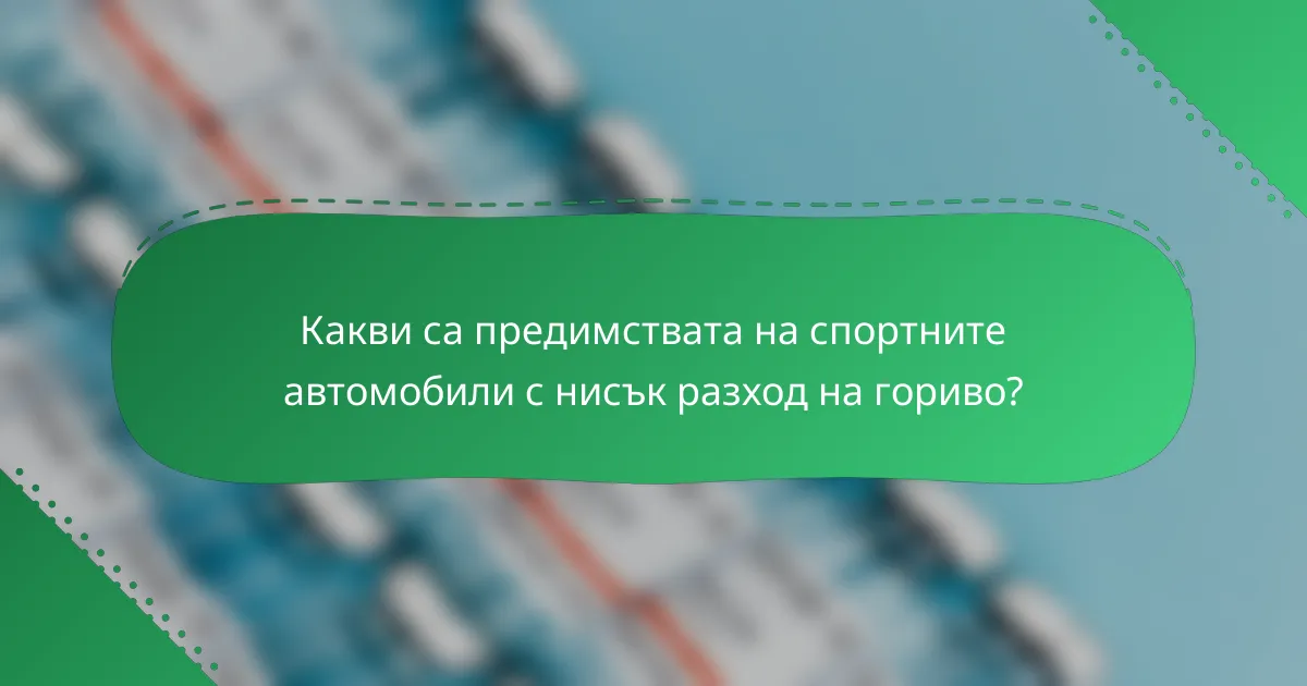 Какви са предимствата на спортните автомобили с нисък разход на гориво?