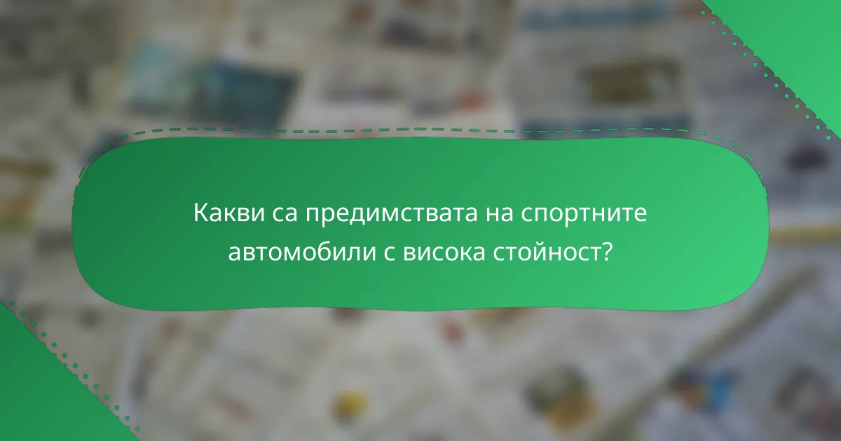 Какви са предимствата на спортните автомобили с висока стойност?