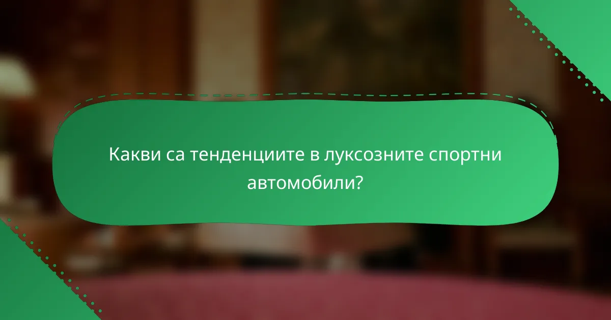 Какви са тенденциите в луксозните спортни автомобили?
