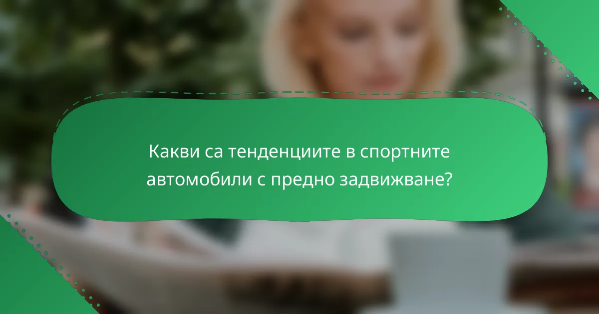 Какви са тенденциите в спортните автомобили с предно задвижване?