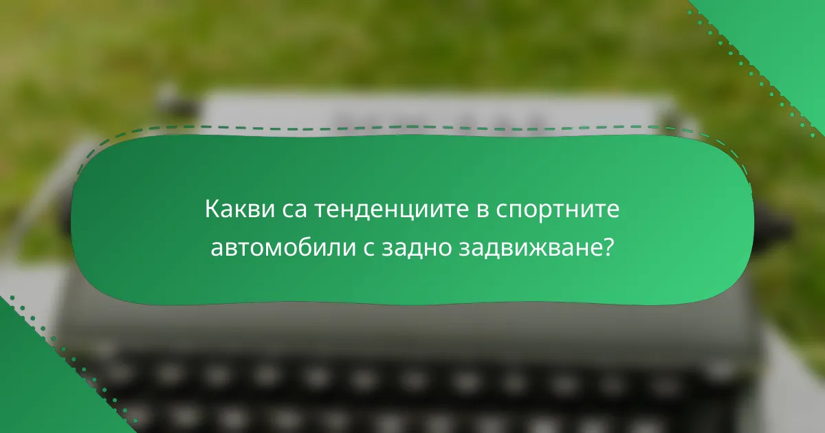 Какви са тенденциите в спортните автомобили с задно задвижване?