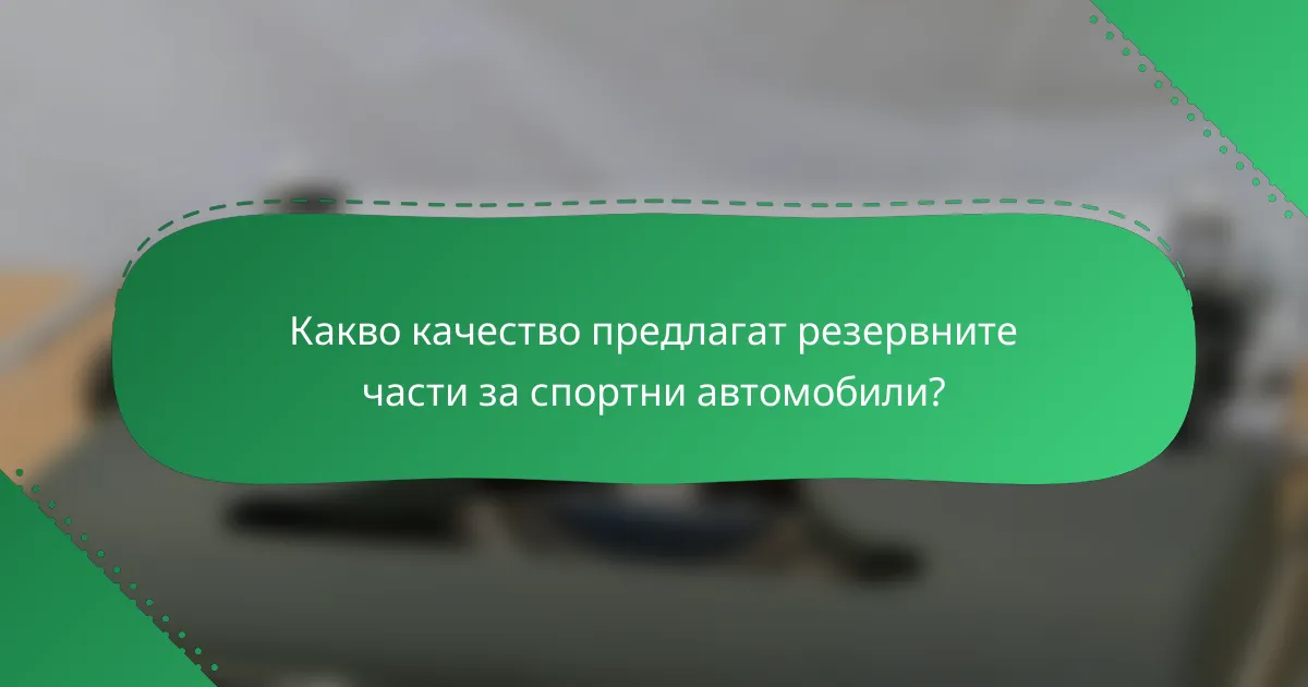 Какво качество предлагат резервните части за спортни автомобили?