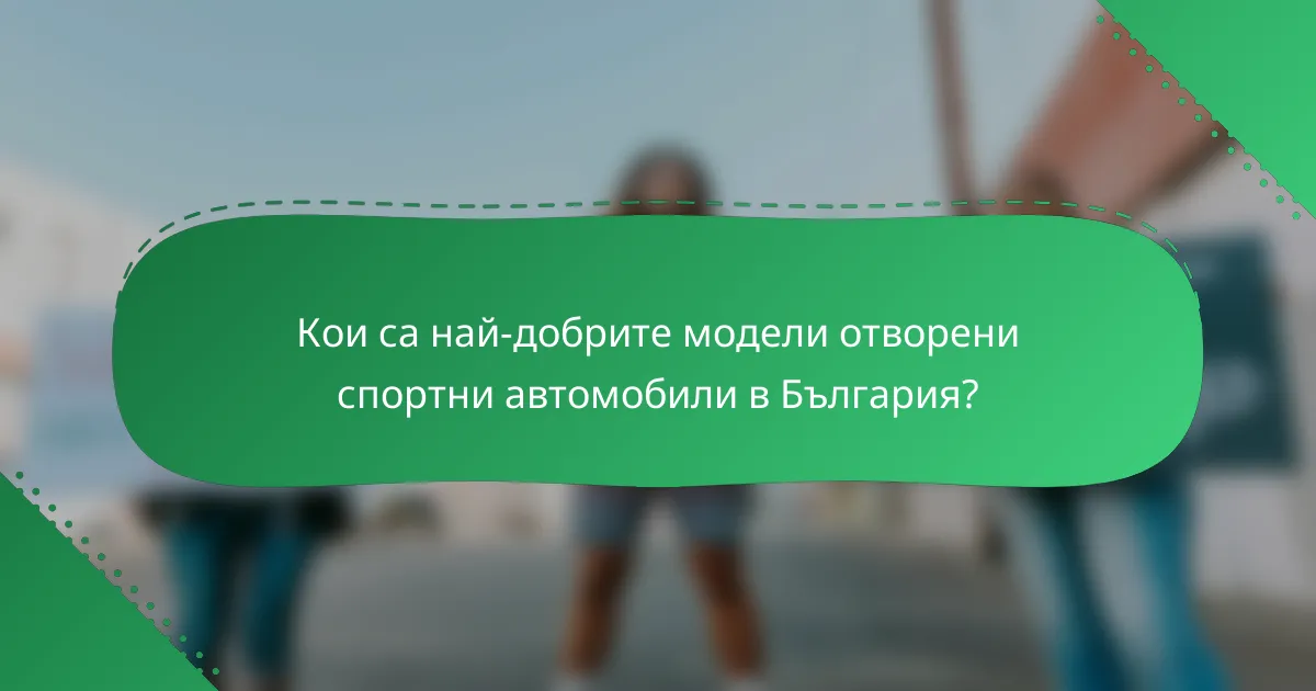 Кои са най-добрите модели отворени спортни автомобили в България?